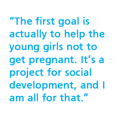 “The first goal is actually to help the young girls not to get pregnant...it’s a project for social development, and I am all for that.” 