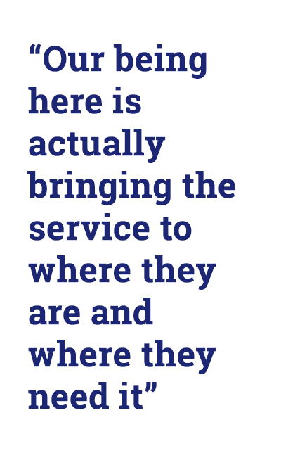“Our being here is actually bringing the service to where they are and where they need it” 
